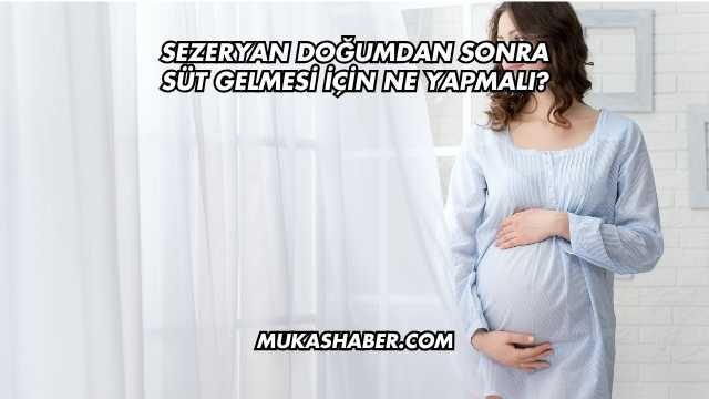Sezeryan Doğumdan Sonra Süt Gelmesi İçin Ne Yapmalı?