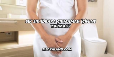 Sık Sık İdrara Çıkmamak İçin Ne Yapmalı