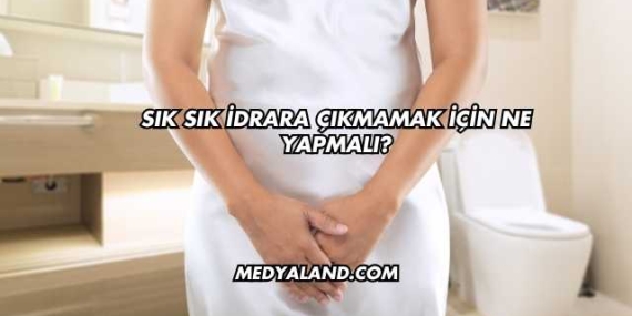 Sık Sık İdrara Çıkmamak İçin Ne Yapmalı?