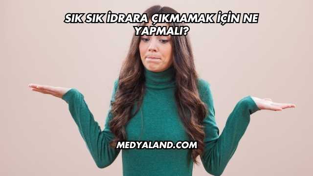 Sık Sık İdrara Çıkmamak İçin Ne Yapmalı