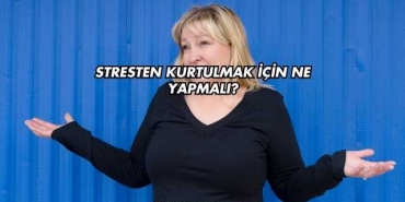 Stresten Kurtulmak İçin Ne Yapmalı?