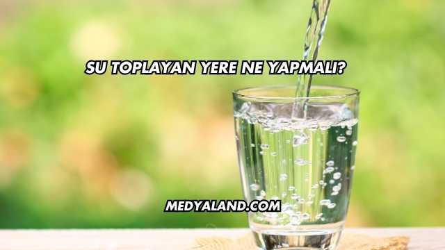 Su Toplayan Yere Ne Yapmalı?