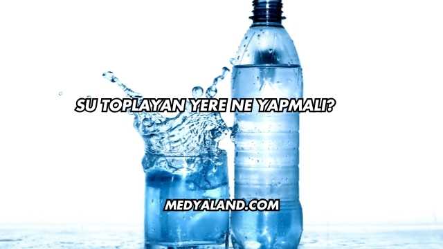 Su Toplayan Yere Ne Yapmalı?