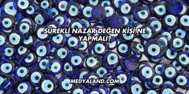 Sürekli Nazar Değen Kişi Ne Yapmalı?