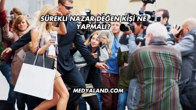 Sürekli Nazar Değen Kişi Ne Yapmalı?