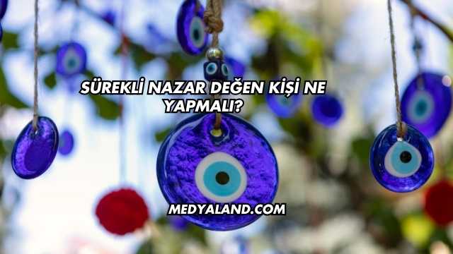 Sürekli Nazar Değen Kişi Ne Yapmalı?