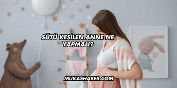 Sütü Kesilen Anne Ne Yapmalı?