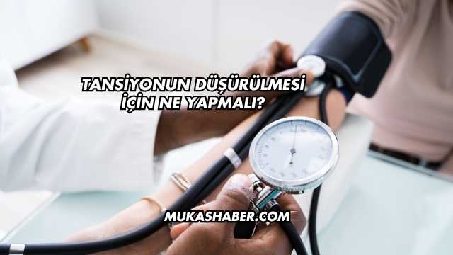 Tansiyonun Düşürülmesi İçin Ne Yapmalı?