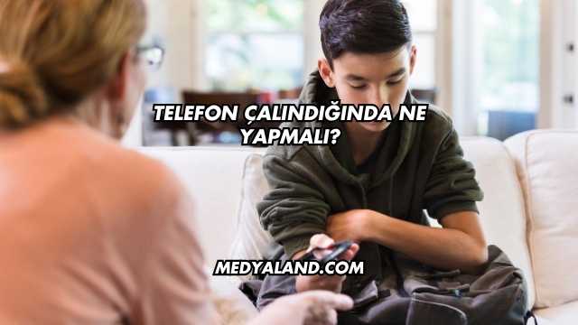 Telefon Çalındığında Ne Yapmalı?