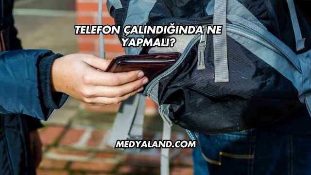 Telefon Çalındığında Ne Yapmalı?