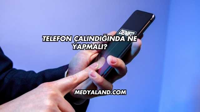 Telefon Çalındığında Ne Yapmalı?