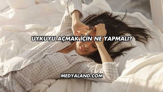 Uykuyu Açmak İçin Ne Yapmalı?