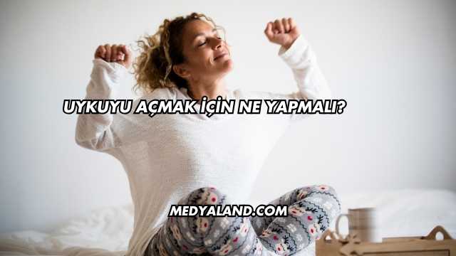 Uykuyu Açmak İçin Ne Yapmalı?