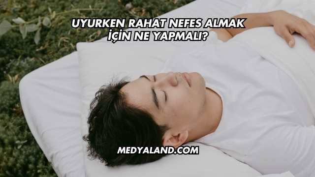 Uyurken Rahat Nefes Almak İçin Ne Yapmalı?