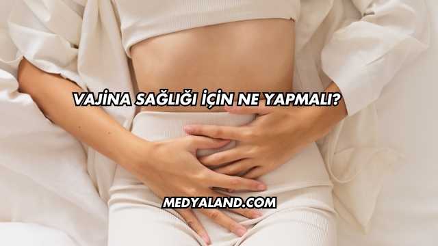 Vajina Sağlığı İçin Ne Yapmalı?