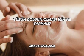 Yüzün Dolgun Olması İçin Ne Yapmalı?