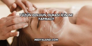 Yüzün Dolgun Olması İçin Ne Yapmalı?