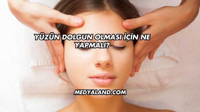 Yüzün Dolgun Olması İçin Ne Yapmalı?