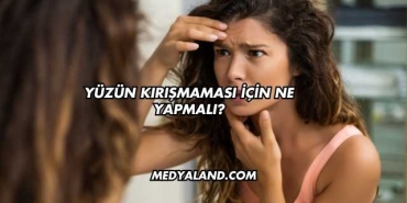Yüzün Kırışmaması İçin Ne Yapmalı?