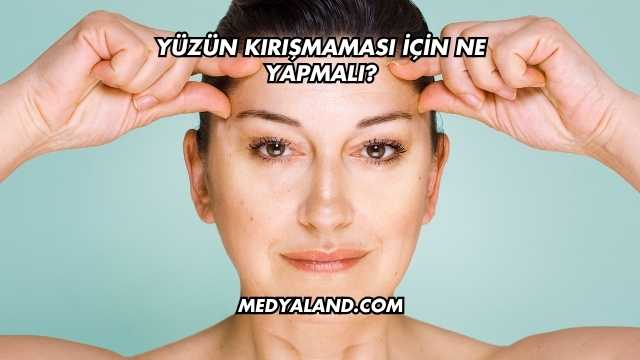 Yüzün Kırışmaması İçin Ne Yapmalı?