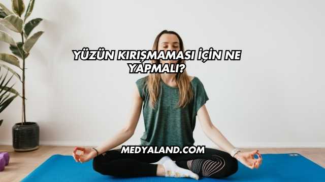 Yüzün Kırışmaması İçin Ne Yapmalı?