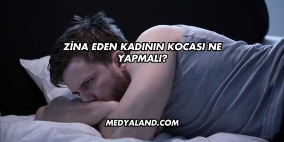 Zina Eden Kadının Kocası Ne Yapmalı?