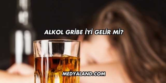 Alkol Gribe İyi Gelir mi?