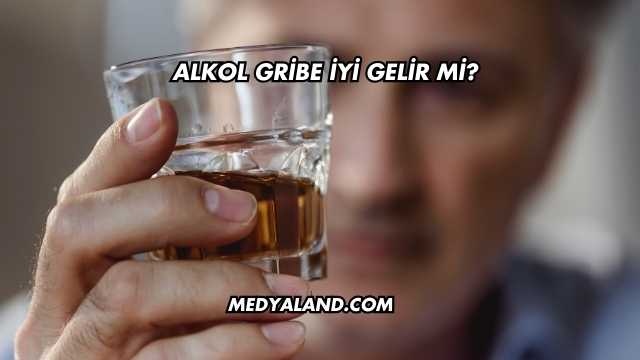 Alkol Gribe İyi Gelir mi?