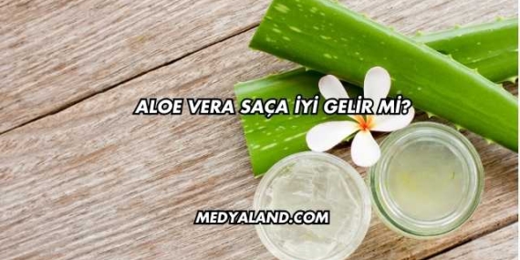 Aloe Vera Saça İyi Gelir mi?