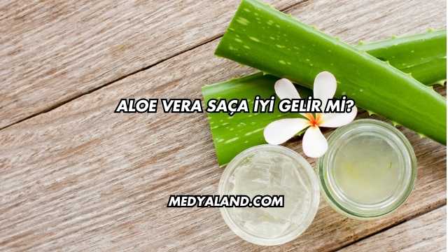 Aloe Vera Saça İyi Gelir mi?