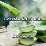 Aloe Vera Yüze İyi Gelir mi?