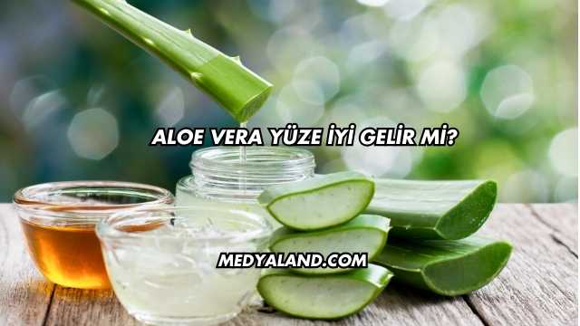 Aloe Vera Yüze İyi Gelir mi?