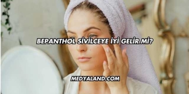 Bepanthol Sivilceye İyi Gelir mi?