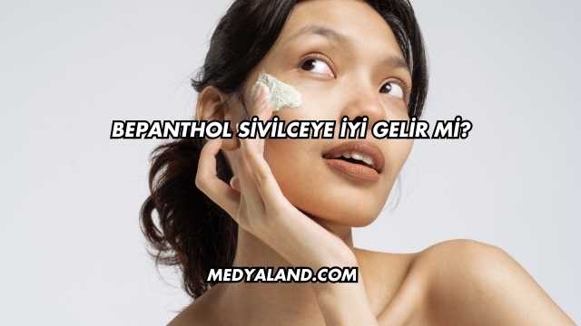 Bepanthol Sivilceye İyi Gelir mi?