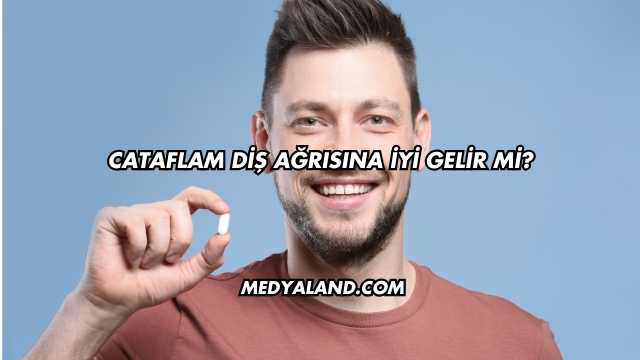 Cataflam Diş Ağrısına İyi Gelir mi?