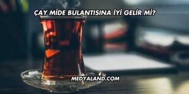 Çay Mide Bulantısına İyi Gelir mi?