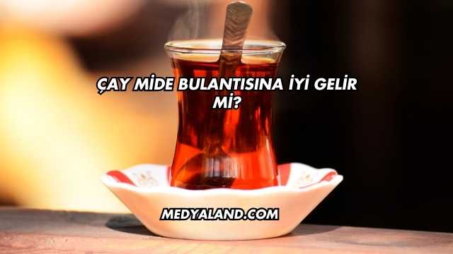 Çay Mide Bulantısına İyi Gelir mi?