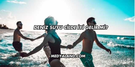 Deniz Suyu Cilde İyi Gelir mi?