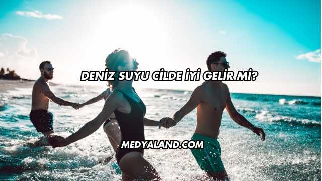 Deniz Suyu Cilde İyi Gelir mi?