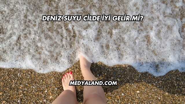 Deniz Suyu Cilde İyi Gelir mi?