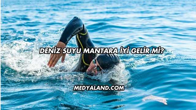 Deniz Suyu Mantara İyi Gelir mi?