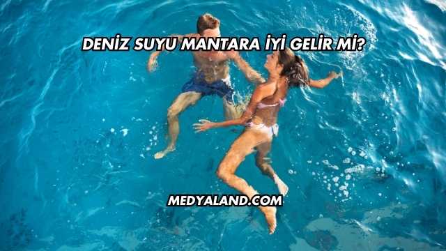 Deniz Suyu Mantara İyi Gelir mi?