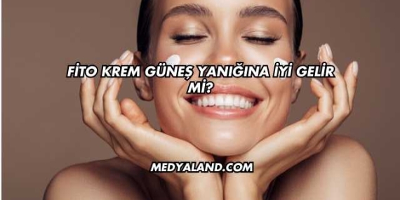 Fito Krem Güneş Yanığına İyi Gelir mi?