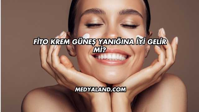 Fito Krem Güneş Yanığına İyi Gelir mi?