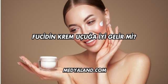 Fucidin Krem Uçuğa İyi Gelir mi?