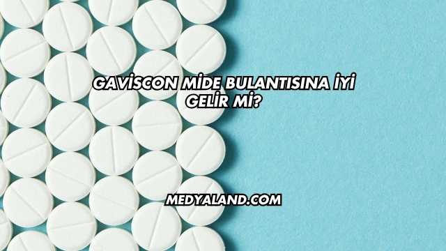 Gaviscon Mide Bulantısına İyi Gelir mi?