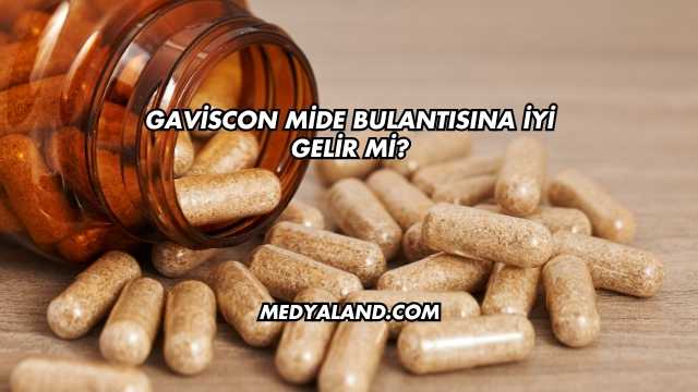 Gaviscon Mide Bulantısına İyi Gelir mi?