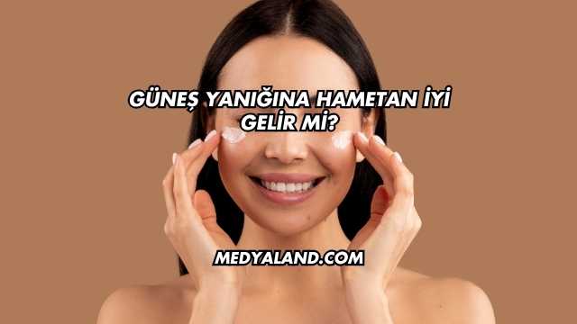 Güneş Yanığına Hametan İyi Gelir mi?