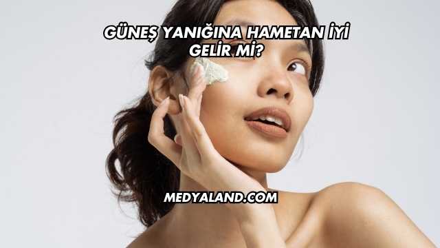 Güneş Yanığına Hametan İyi Gelir mi?