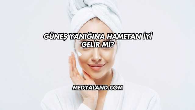 Güneş Yanığına Hametan İyi Gelir mi?